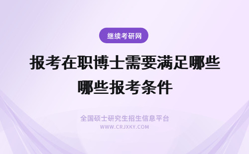 报考在职博士需要满足哪些报考条件 想要报考在职博士需要满足哪些条件