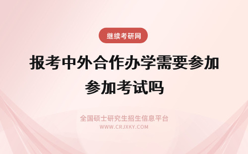 报考中外合作办学需要参加考试吗 报考中外合作办学需要参加面试吗？