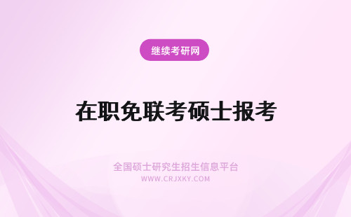 在职免联考硕士报考 在职免联考硕士报名