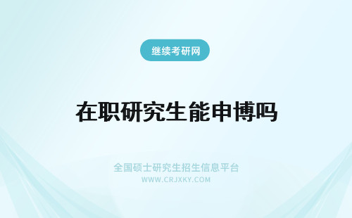 在职研究生能申博吗 在职研究生申硕成功能考博士吗?