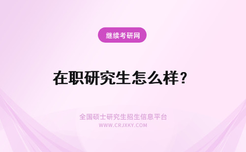 在职研究生怎么样？ 2021在职研究生怎么样?