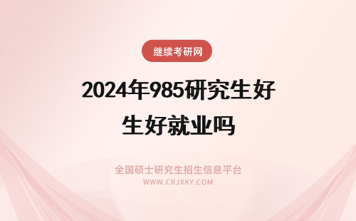 2024年985研究生好就业吗 985研究生去青岛就业好吗