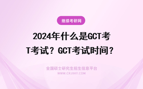 2024年什么是GCT考试？GCT考试时间？GCT考试科目？ gct是什么考试