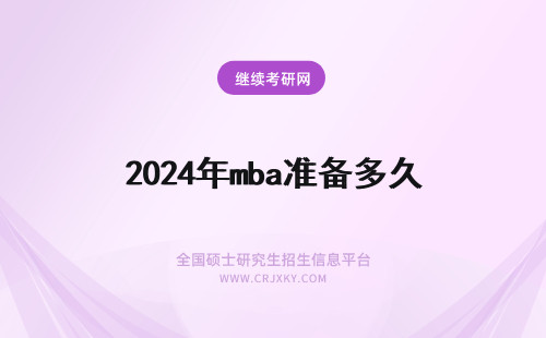 2024年mba准备多久 MBA备考要准备多久？MBA考试准备辅导