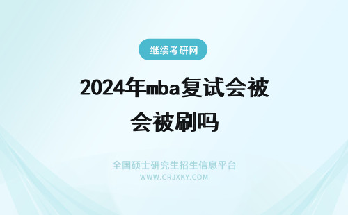 2024年mba复试会被刷吗 mba复试还会考思政吗复试被刷可否调剂呢