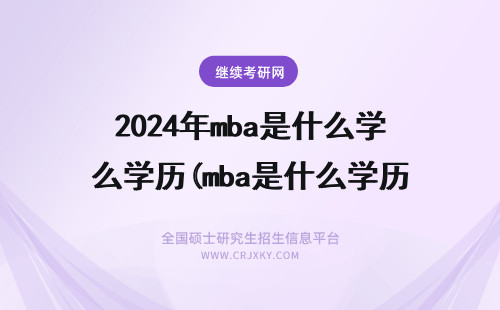 2024年mba是什么学历(mba是什么学历有用吗) 什么是MBA?mba是什么学历?mba是什么的缩写?mba考什么?