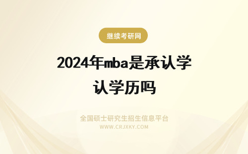 2024年mba是承认学历吗 mba国家承认学历吗(mba是国家承认的硕士学位吗)