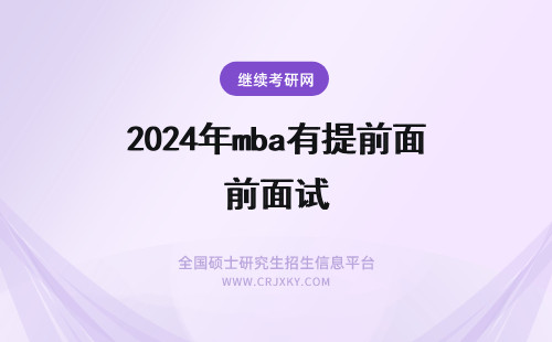 2024年mba有提前面试 什么是MBA提前面试?MBA提前面试有什么作用