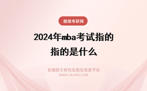 2024年mba考试指的是什么 mba考试逻辑指的是什么