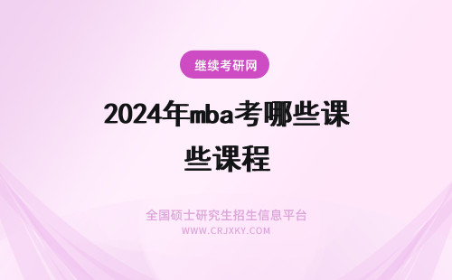 2024年mba考哪些课程 mba都考哪些课程