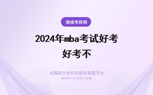2024年mba考试好考不 MBA考试难吗？好不好考