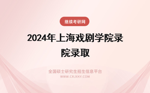 2024年上海戏剧学院录取 上海戏剧学院研究生录取名单