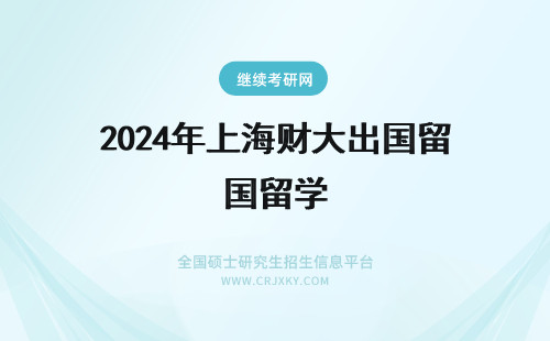 2024年上海财大出国留学 高分悬赏 上海财经大学  统计学 关于研究生出国留学的问题