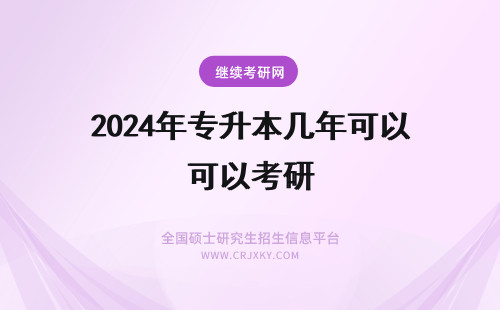 2024年专升本几年可以考研 专升本后几年可以考研？