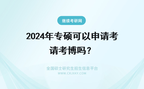 2024年专硕可以申请考博吗？ 专硕考博可以申请吗？