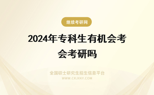 2024年专科生有机会考研吗 专科毕业有机会报考在职研究生吗？