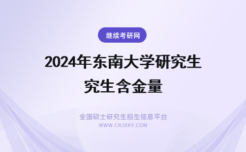 2024年东南大学研究生含金量 东南大学在职研究生含金量