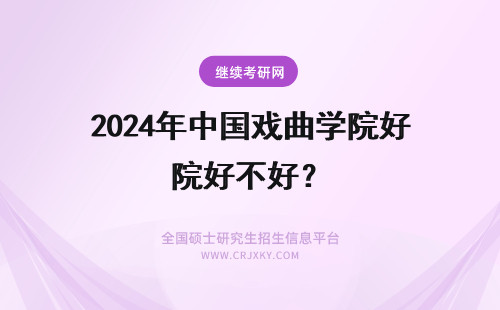 2024年中国戏曲学院好不好？ 中国戏曲学院国际文化交流专业到底好不好？