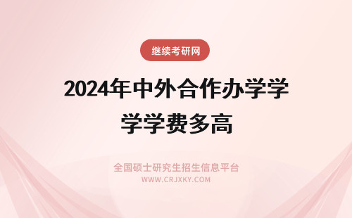 2024年中外合作办学学费多高 中外合作办学学费是多少?(中外合作办学学费高吗)