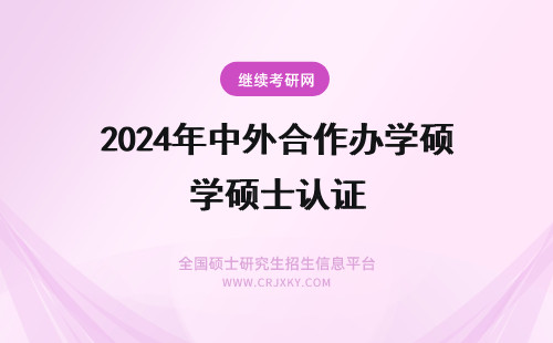 2024年中外合作办学硕士认证 中外合作办学硕士认证报告