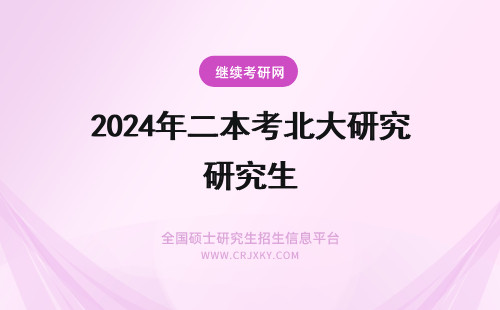 2024年二本考北大研究生 有多少二本考上北大研究生的