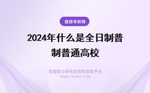 2024年什么是全日制普通高校 全日制普通高校是什么意思