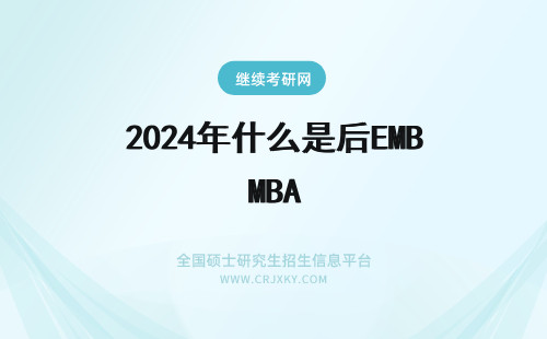 2024年什么是后EMBA 后EMBA是什么