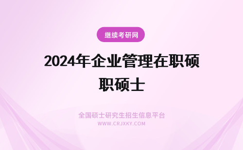 2024年企业管理在职硕士 企业管理在职硕士报考条件(企业管理在职硕士招生简章)