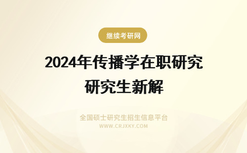 2024年传播学在职研究生新解 新闻传播学在职研究生学费详解