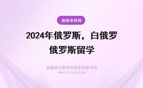 2024年俄罗斯，白俄罗斯留学 白俄罗斯留学