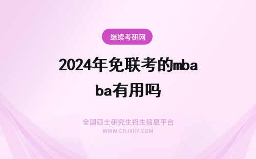 2024年免联考的mba有用吗 免联考mba真的有用吗