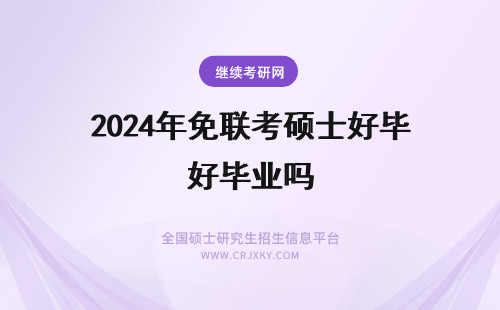 2024年免联考硕士好毕业吗 免联考硕士好毕业吗？免联考硕士热门院校一览