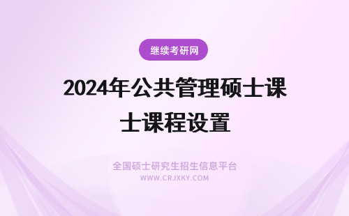 2024年公共管理硕士课程设置 MPA公共管理硕士的课程设置？公共管理硕士MPA