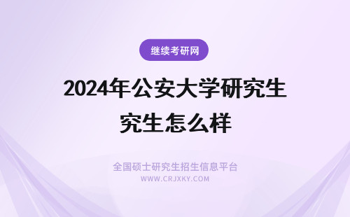 2024年公安大学研究生怎么样 中国人民公安大学在职研究生怎么样