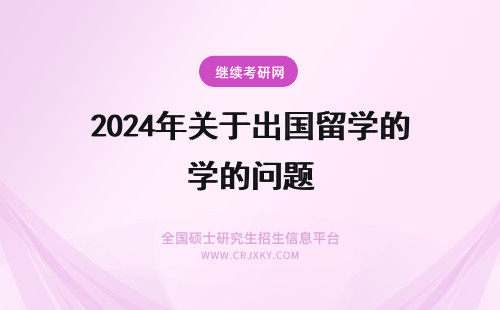 2024年关于出国留学的问题 关于出国留学的问题~
