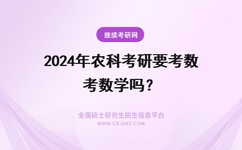 2024年农科考研要考数学吗？ 华南农业大学作物遗传育种考研要考什么科目？考数学吗？