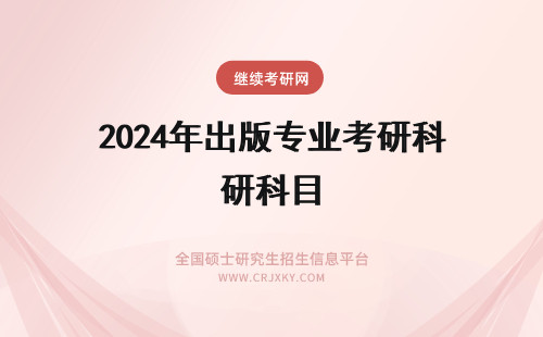 2024年出版专业考研科目 出版专业硕士考研科目有哪些？