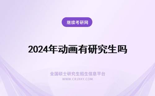 2024年动画有研究生吗 动画专业有必要读研究生吗?