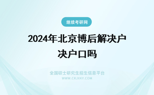 2024年北京博后解决户口吗 在职博士后能解决北京户口吗