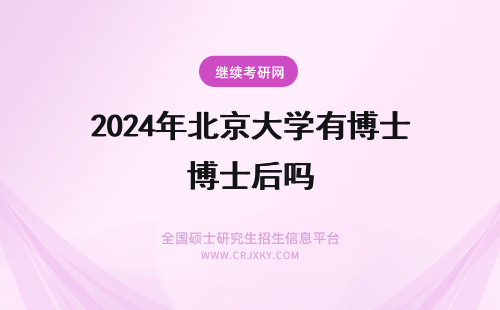 2024年北京大学有博士后吗 有人放弃北京大学博雅博士后的名额吗