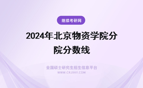2024年北京物资学院分数线 北京物资学院mba分数线