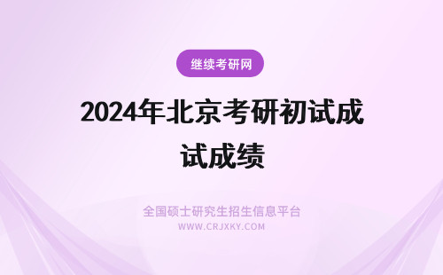 2024年北京考研初试成绩 北京大学考研初试成绩