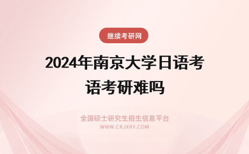 2024年南京大学日语考研难吗 南京航空航天大学在职研究生日语笔译专业入学需要考试吗，很难考吗？(南京航空航天大学保研率)