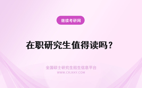 在职研究生值得读吗？ 异地读在职研究生值得读吗