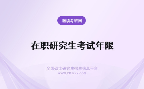 在职研究生考试年限 在职研究生考试有年龄限制吗？