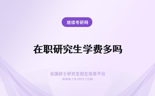 在职研究生学费多吗 在职研究生学费多少？贵吗？