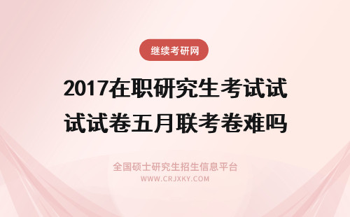 2017在职研究生考试试卷五月联考卷难吗 在职研究生试卷