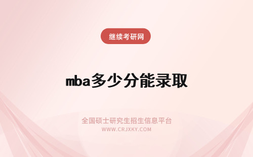 mba多少分能录取 mba多少分能进复试进入复试就能确保被录取吗