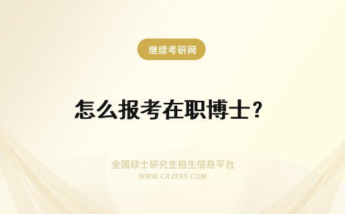 怎么报考在职博士？ 在职博士怎么报考