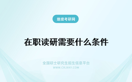 在职读研需要什么条件 在职读研需要什么报名条件?